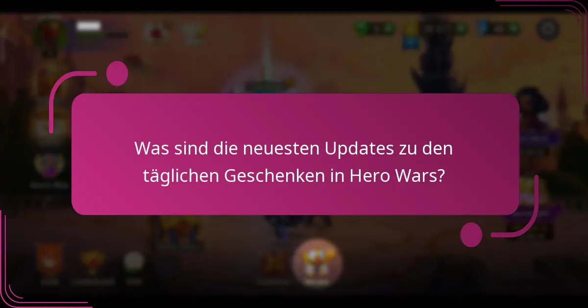 Was sind die neuesten Updates zu den täglichen Geschenken in Hero Wars?