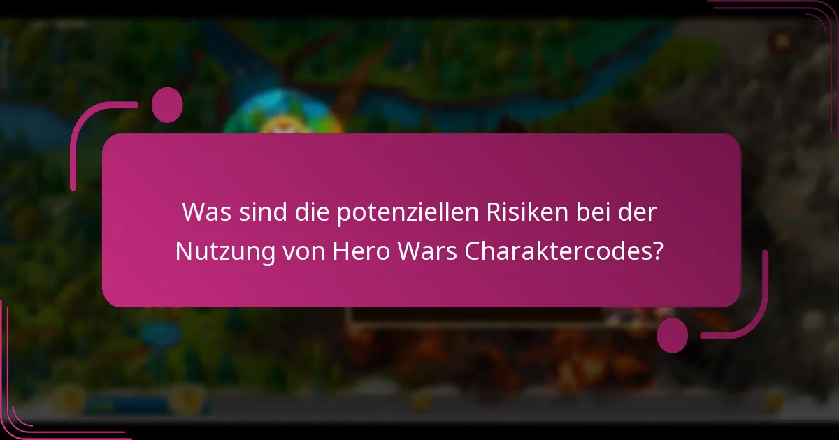 Was sind die potenziellen Risiken bei der Nutzung von Hero Wars Charaktercodes?