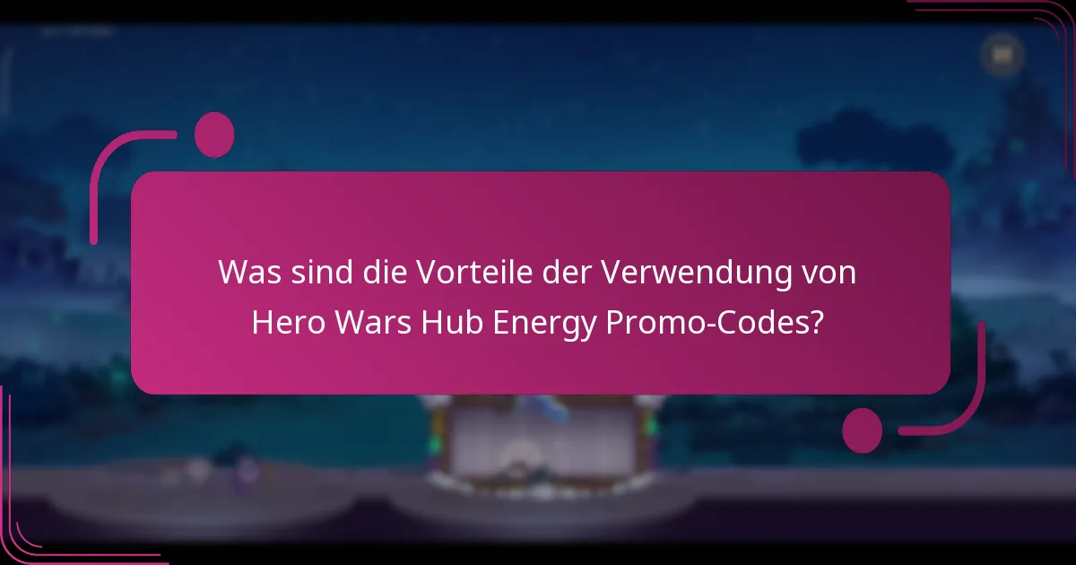 Was sind die Vorteile der Verwendung von Hero Wars Hub Energy Promo-Codes?