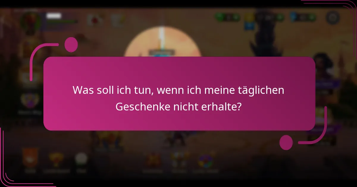 Was soll ich tun, wenn ich meine täglichen Geschenke nicht erhalte?