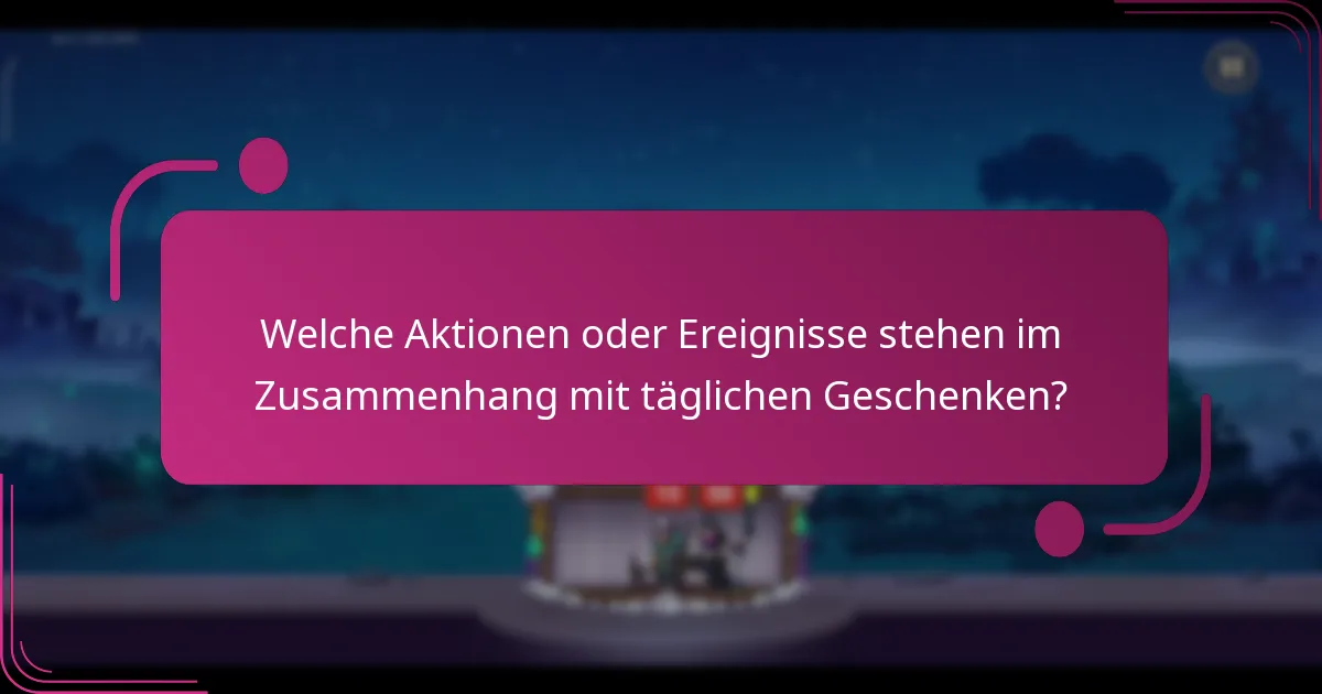 Welche Aktionen oder Ereignisse stehen im Zusammenhang mit täglichen Geschenken?