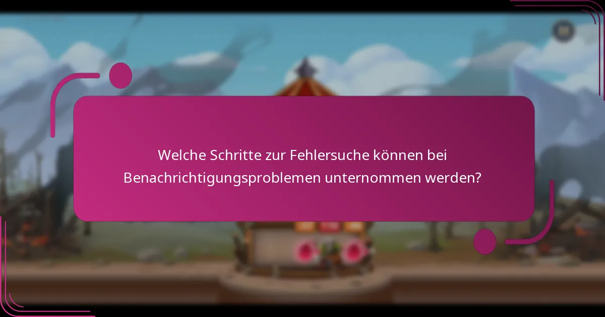 Welche Schritte zur Fehlersuche können bei Benachrichtigungsproblemen unternommen werden?