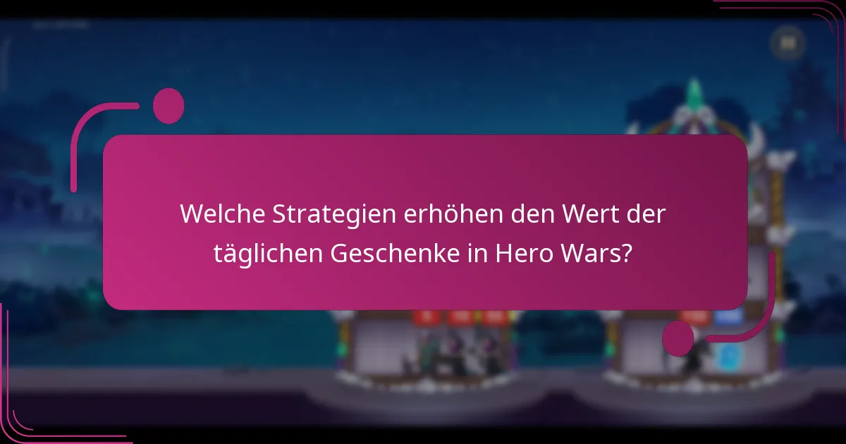 Welche Strategien erhöhen den Wert der täglichen Geschenke in Hero Wars?