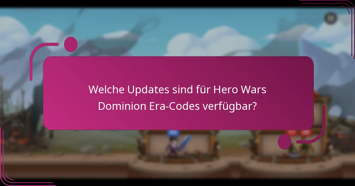 Welche Updates sind für Hero Wars Dominion Era-Codes verfügbar?