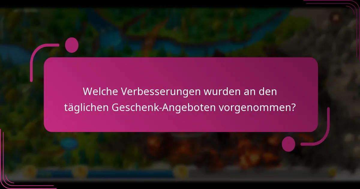 Welche Verbesserungen wurden an den täglichen Geschenk-Angeboten vorgenommen?