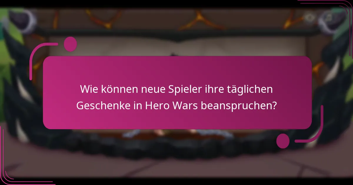 Wie können neue Spieler ihre täglichen Geschenke in Hero Wars beanspruchen?