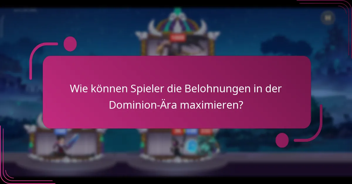 Wie können Spieler die Belohnungen in der Dominion-Ära maximieren?
