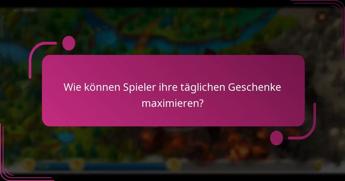 Wie können Spieler ihre täglichen Geschenke maximieren?