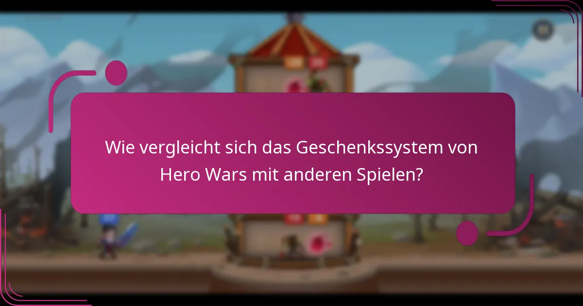 Wie vergleicht sich das Geschenkssystem von Hero Wars mit anderen Spielen?
