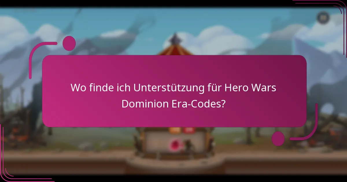 Wo finde ich Unterstützung für Hero Wars Dominion Era-Codes?