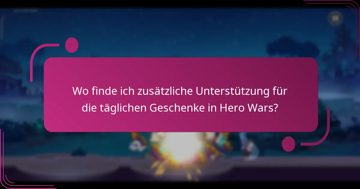 Wo finde ich zusätzliche Unterstützung für die täglichen Geschenke in Hero Wars?